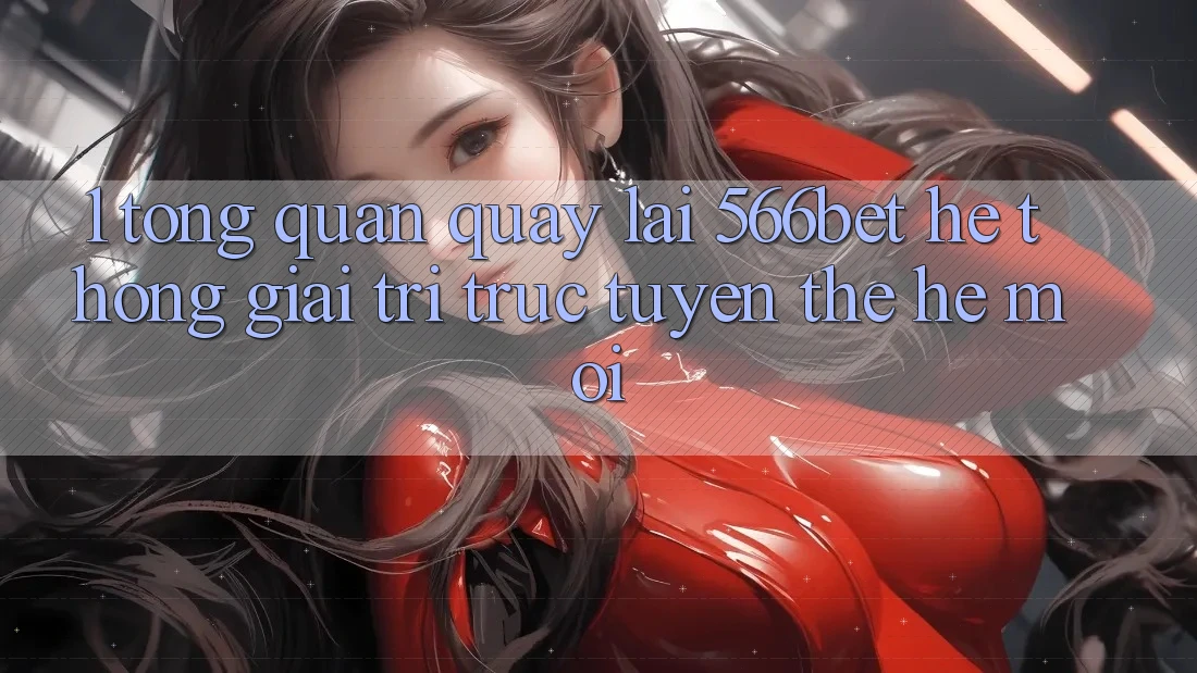 1. Tổng Quan Quay lại 566bet – Hệ thống Giải Trí Trực Tuyến Thế Hệ Mới