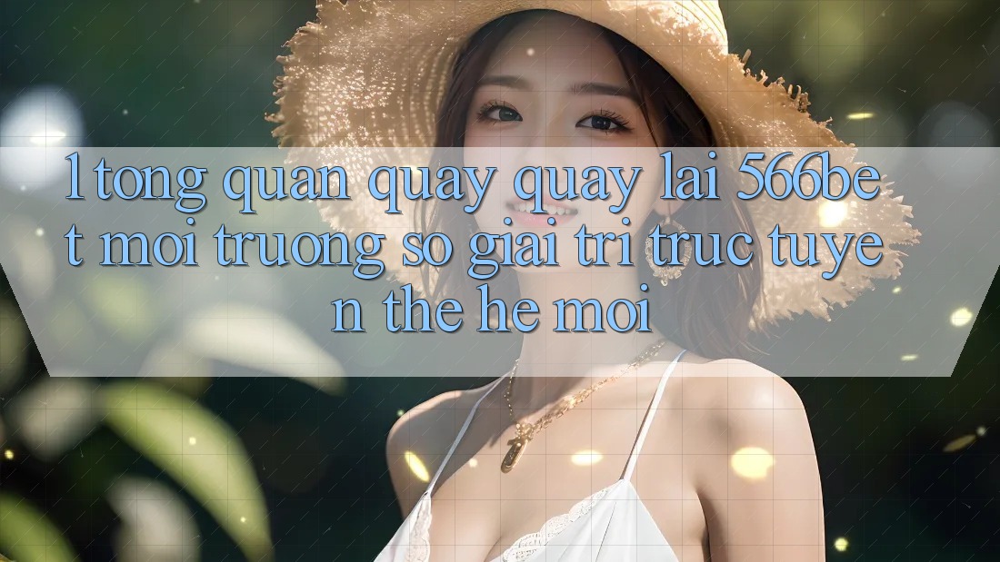 1. Tổng Quan Quay quay lại 566bet – Môi trường số Giải Trí Trực Tuyến Thế Hệ Mới