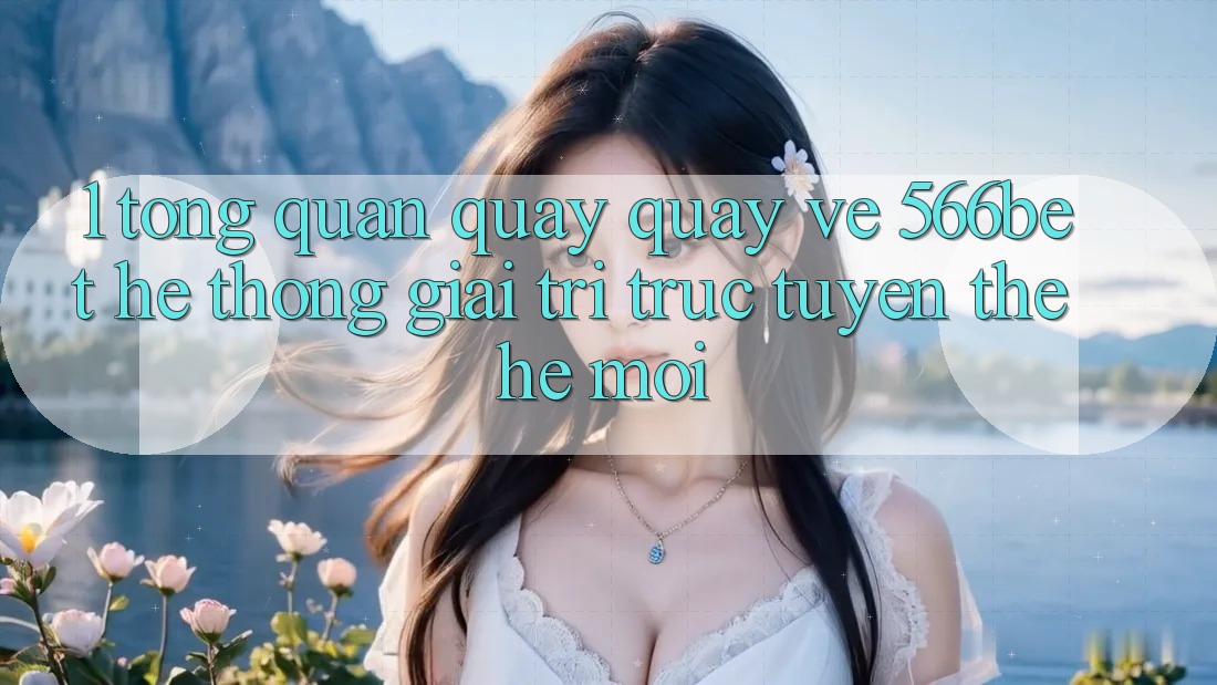 1. Tổng Quan Quay quay về 566bet – Hệ thống Giải Trí Trực Tuyến Thế Hệ Mới