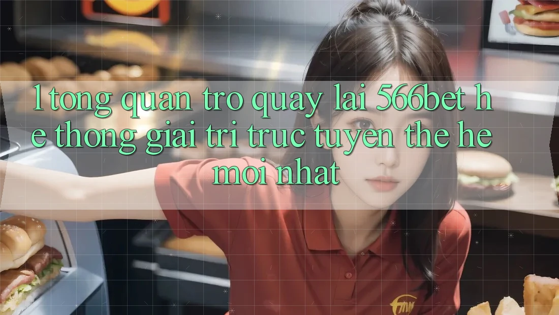 1. Tổng Quan Trở quay lại 566bet – Hệ thống Giải Trí Trực Tuyến Thế Hệ Mới nhất