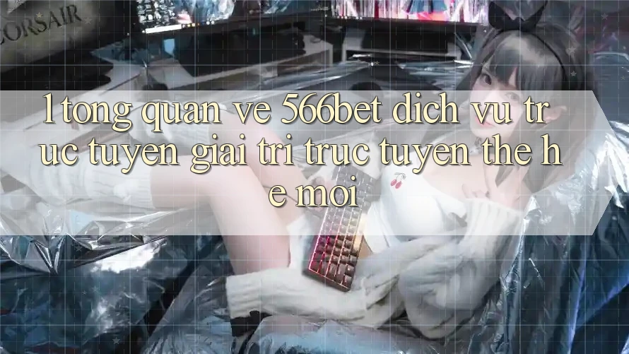 1. Tổng Quan Về 566bet – Dịch vụ trực tuyến Giải Trí Trực Tuyến Thế Hệ Mới