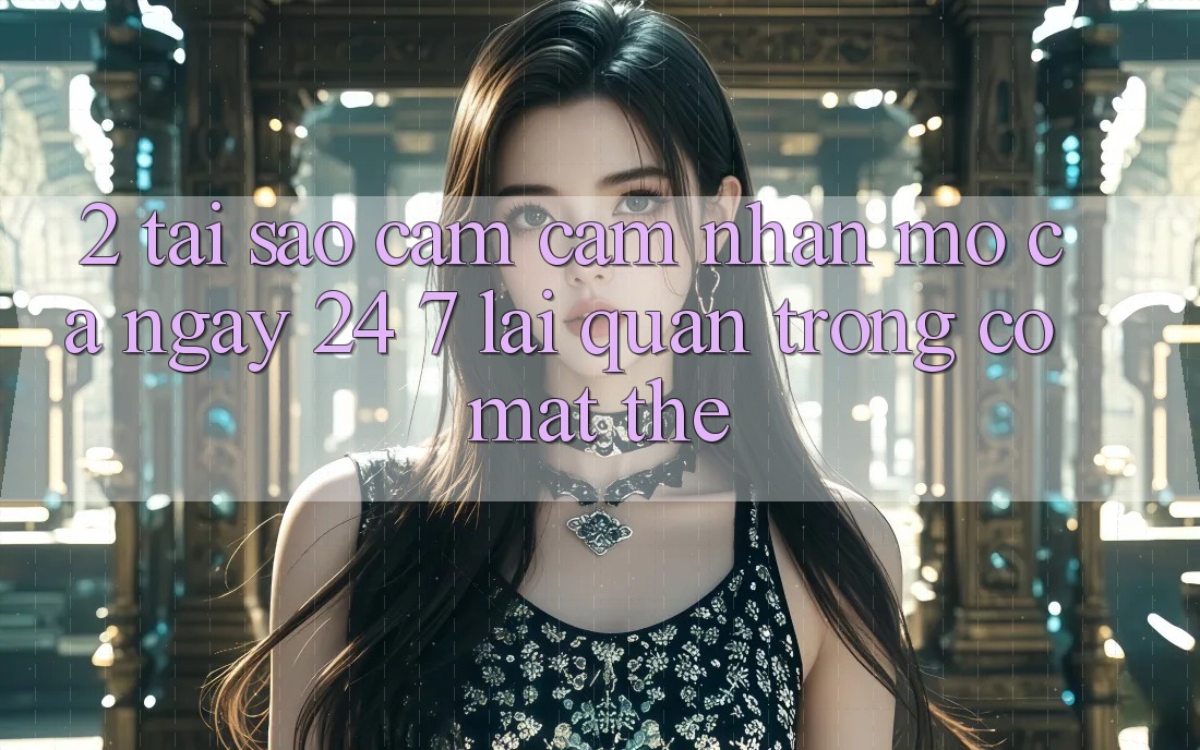2. Tại Sao Cảm cảm nhận “Mở Cả Ngày” (24/7) Lại Quan Trọng Có mặt Thế? 2. Tại Sao Cảm cảm nhận “Mở Cả Ngày” (24/7) Lại Quan Trọng Có mặt Thế?