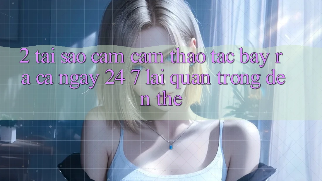 2. Tại Sao Cảm cảm thao tác “Bày ra Cả Ngày” (24/7) Lại Quan Trọng Đến Thế? 2. Tại Sao Cảm cảm thao tác “Bày ra Cả Ngày” (24/7) Lại Quan Trọng Đến Thế?