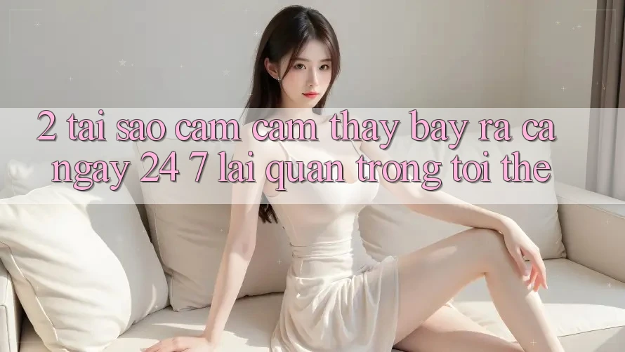 2. Tại Sao Cảm cảm thấy “Bày ra Cả Ngày” (24/7) Lại Quan Trọng Tới Thế?