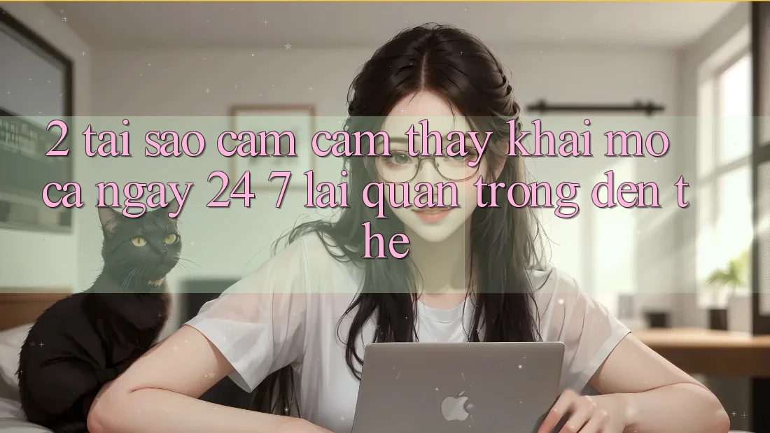 2. Tại Sao Cảm cảm thấy “Khai mở Cả Ngày” (24/7) Lại Quan Trọng Đến Thế? 2. Tại Sao Cảm cảm thấy “Khai mở Cả Ngày” (24/7) Lại Quan Trọng Đến Thế?