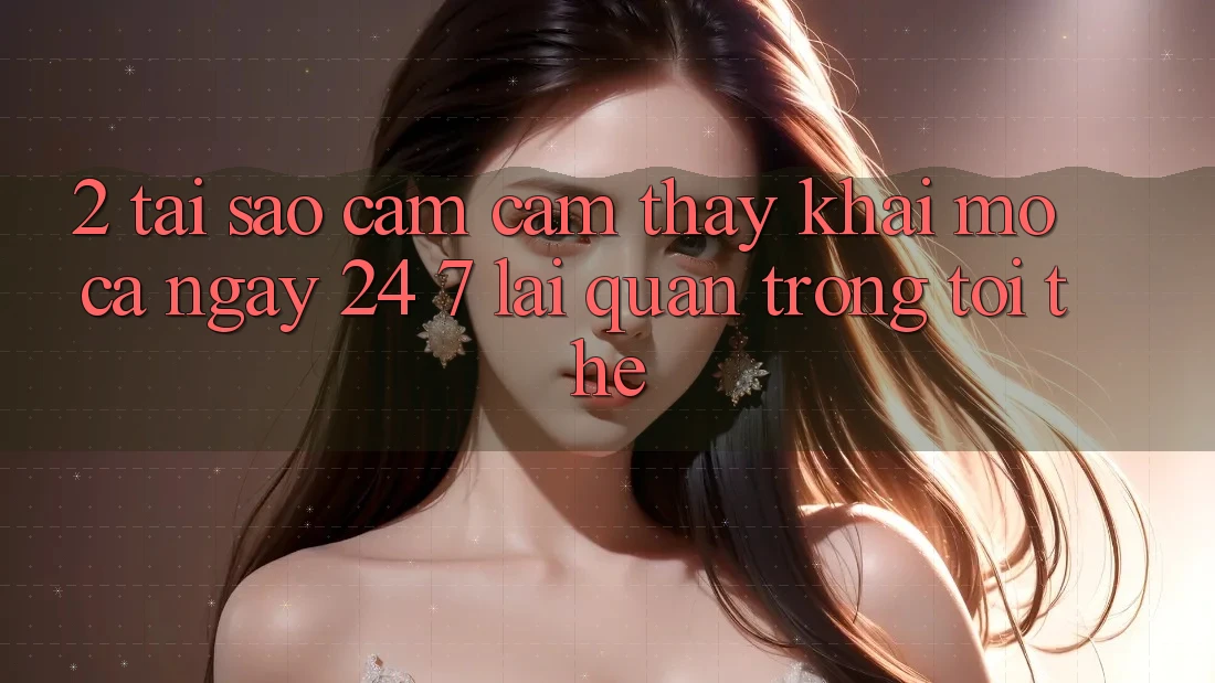 2. Tại Sao Cảm cảm thấy “Khai mở Cả Ngày” (24/7) Lại Quan Trọng Tới Thế?