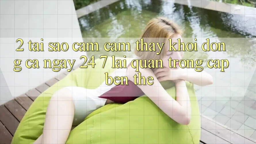 2. Tại Sao Cảm cảm thấy “Khởi động Cả Ngày” (24/7) Lại Quan Trọng Cập bến Thế?