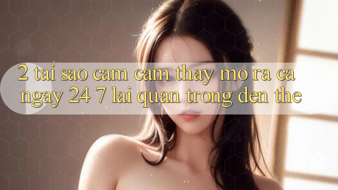 2. Tại Sao Cảm cảm thấy “Mở ra Cả Ngày” (24/7) Lại Quan Trọng Đến Thế?
