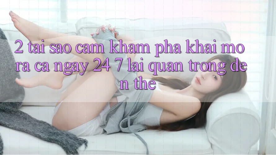 2. Tại Sao Cảm khám phá “Khai mở ra Cả Ngày” (24/7) Lại Quan Trọng Đến Thế?