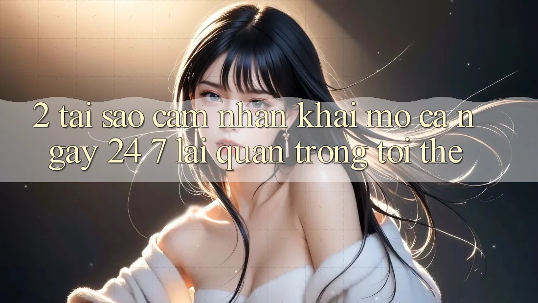2. Tại Sao Cảm nhận “Khai mở Cả Ngày” (24/7) Lại Quan Trọng Tới Thế?