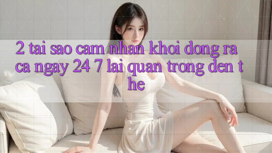 2. Tại Sao Cảm nhận “Khởi động ra Cả Ngày” (24/7) Lại Quan Trọng Đến Thế?