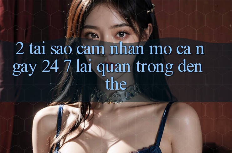 2. Tại Sao Cảm nhận “Mở Cả Ngày” (24/7) Lại Quan Trọng Đến Thế?
