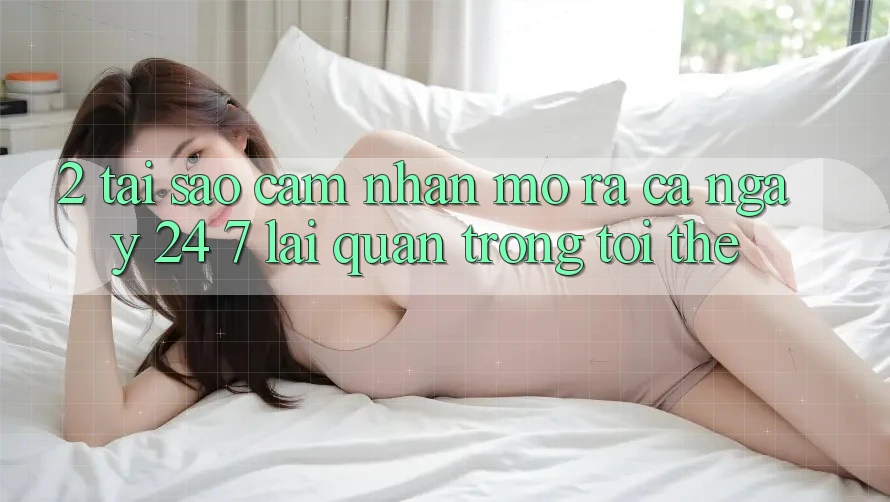 2. Tại Sao Cảm nhận “Mở ra Cả Ngày” (24/7) Lại Quan Trọng Tới Thế? 2. Tại Sao Cảm nhận “Mở ra Cả Ngày” (24/7) Lại Quan Trọng Tới Thế?