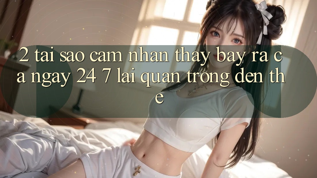 2. Tại Sao Cảm nhận thấy “Bày ra Cả Ngày” (24/7) Lại Quan Trọng Đến Thế? 2. Tại Sao Cảm nhận thấy “Bày ra Cả Ngày” (24/7) Lại Quan Trọng Đến Thế?