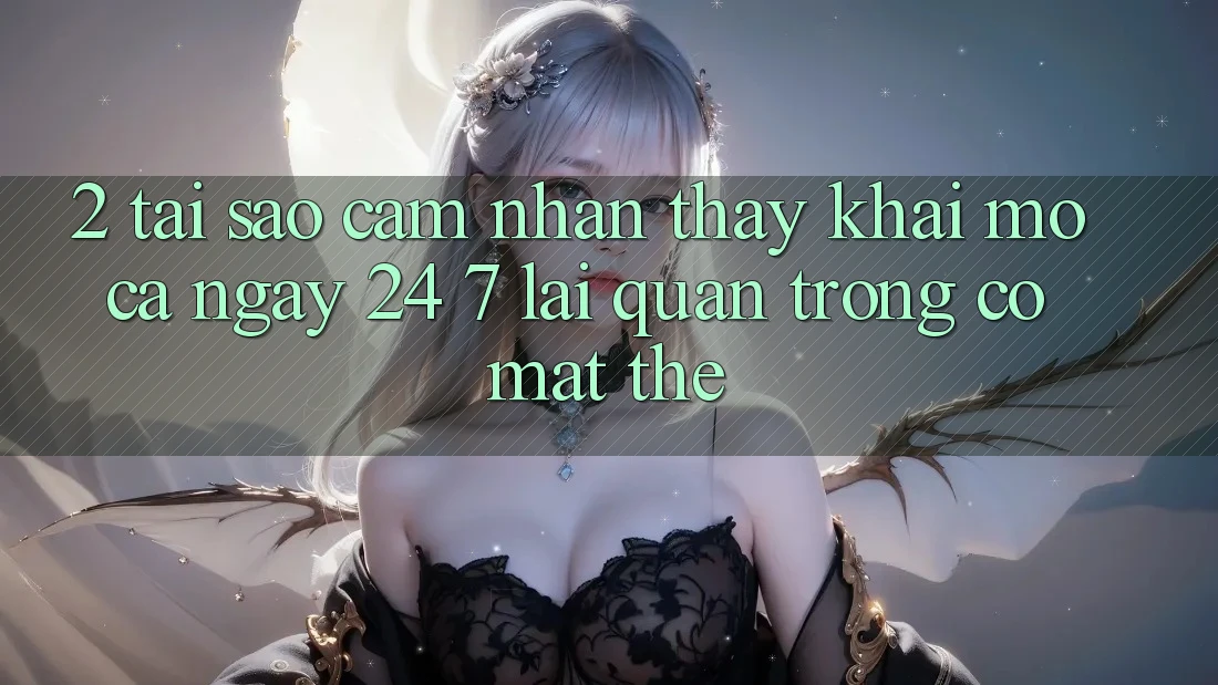 2. Tại Sao Cảm nhận thấy “Khai mở Cả Ngày” (24/7) Lại Quan Trọng Có mặt Thế?