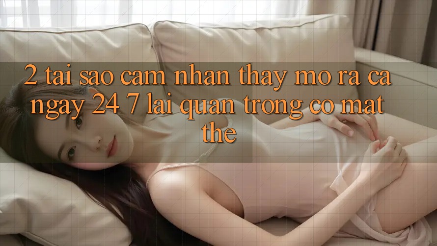 2. Tại Sao Cảm nhận thấy “Mở ra Cả Ngày” (24/7) Lại Quan Trọng Có mặt Thế? 2. Tại Sao Cảm nhận thấy “Mở ra Cả Ngày” (24/7) Lại Quan Trọng Có mặt Thế?