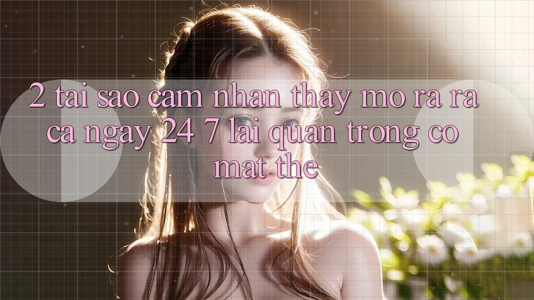 2. Tại Sao Cảm nhận thấy “Mở ra ra Cả Ngày” (24/7) Lại Quan Trọng Có mặt Thế?