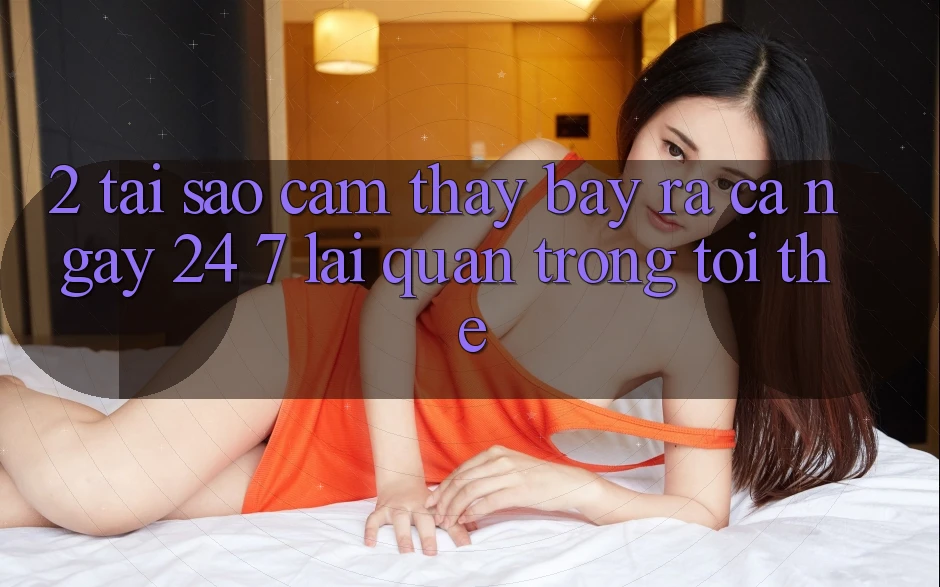 2. Tại Sao Cảm thấy “Bày ra Cả Ngày” (24/7) Lại Quan Trọng Tới Thế?