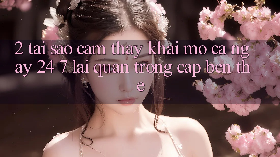 2. Tại Sao Cảm thấy “Khai mở Cả Ngày” (24/7) Lại Quan Trọng Cập bến Thế?