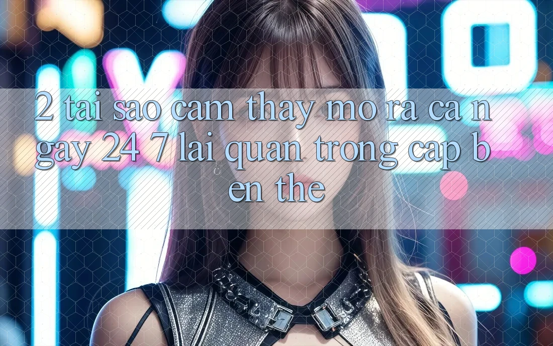 2. Tại Sao Cảm thấy “Mở ra Cả Ngày” (24/7) Lại Quan Trọng Cập bến Thế?