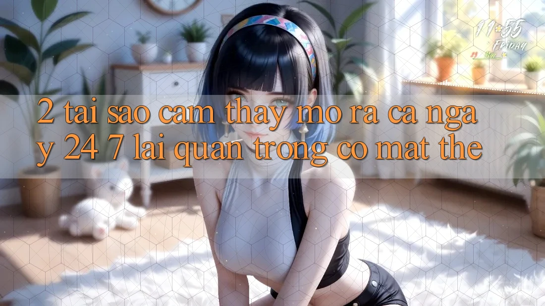 2. Tại Sao Cảm thấy “Mở ra Cả Ngày” (24/7) Lại Quan Trọng Có mặt Thế?