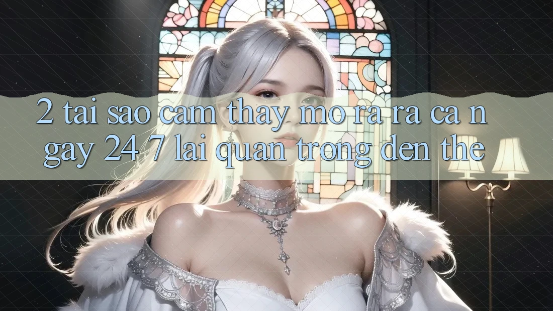 2. Tại Sao Cảm thấy “Mở ra ra Cả Ngày” (24/7) Lại Quan Trọng Đến Thế?