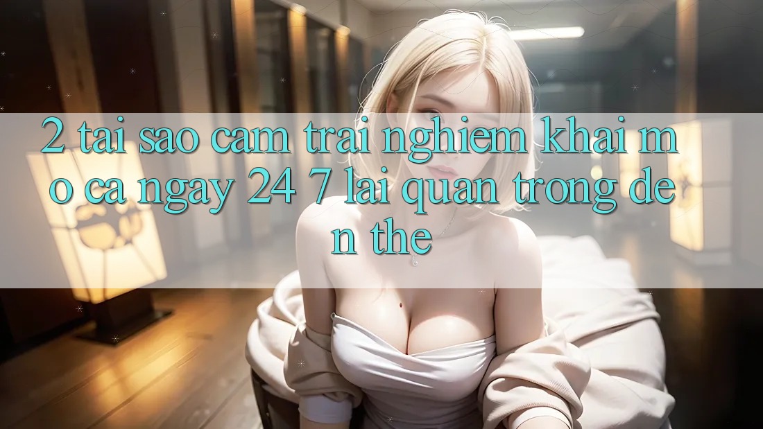 2. Tại Sao Cảm trải nghiệm “Khai mở Cả Ngày” (24/7) Lại Quan Trọng Đến Thế? 2. Tại Sao Cảm trải nghiệm “Khai mở Cả Ngày” (24/7) Lại Quan Trọng Đến Thế?