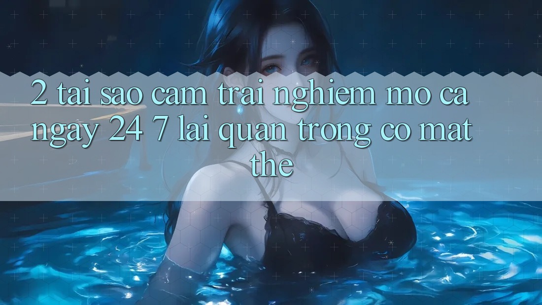 2. Tại Sao Cảm trải nghiệm “Mở Cả Ngày” (24/7) Lại Quan Trọng Có mặt Thế?