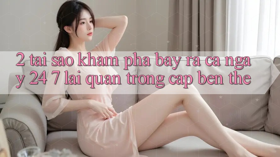 2. Tại Sao Khám phá “Bày ra Cả Ngày” (24/7) Lại Quan Trọng Cập bến Thế?