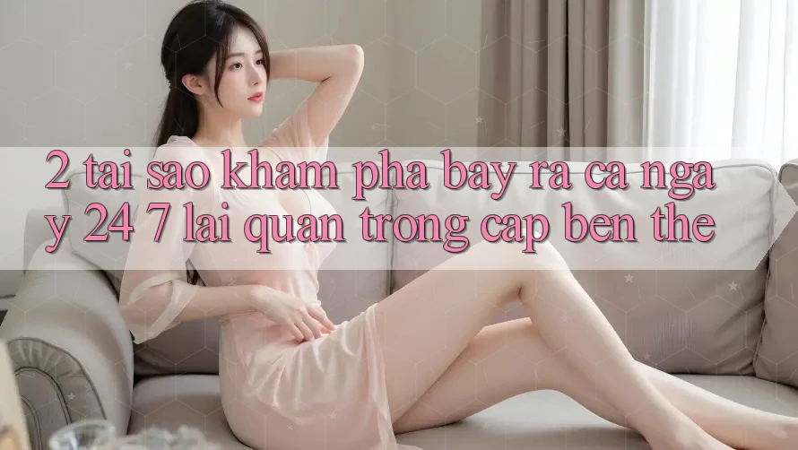 2. Tại Sao Khám phá “Bày ra Cả Ngày” (24/7) Lại Quan Trọng Cập bến Thế?