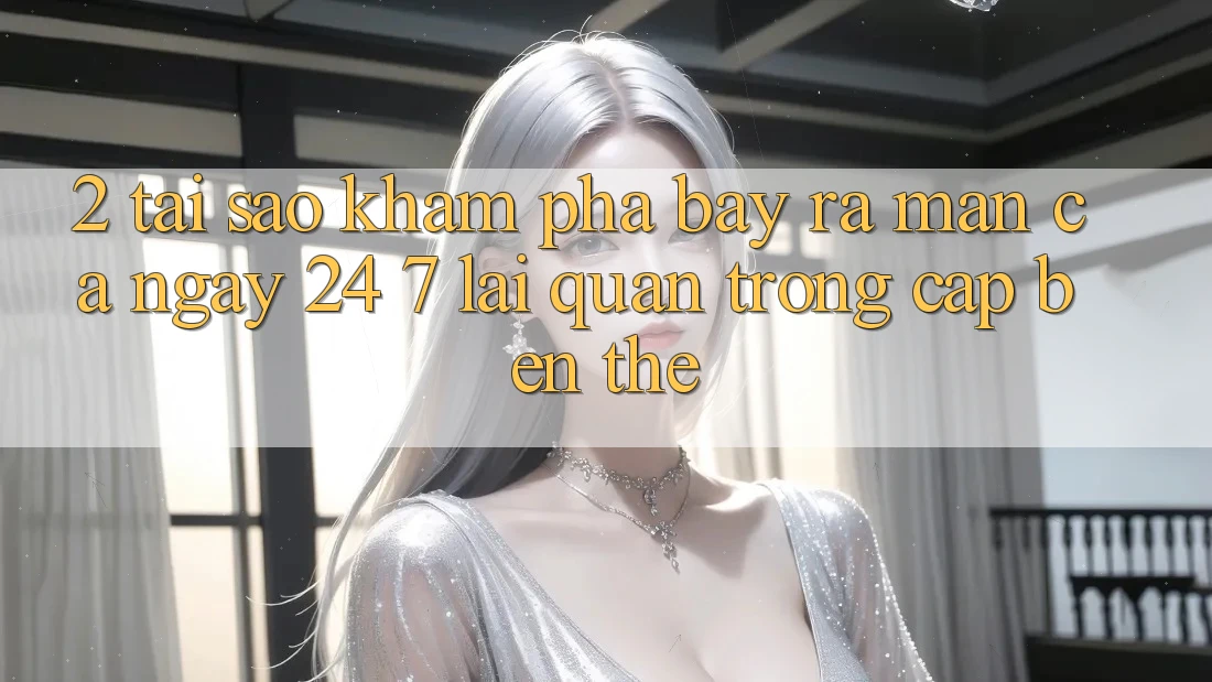 2. Tại Sao Khám phá “Bày ra màn Cả Ngày” (24/7) Lại Quan Trọng Cập bến Thế?