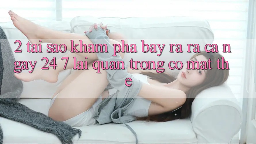 2. Tại Sao Khám phá “Bày ra ra Cả Ngày” (24/7) Lại Quan Trọng Có mặt Thế?