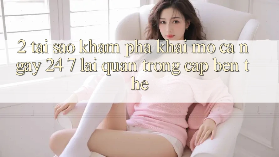 2. Tại Sao Khám phá “Khai mở Cả Ngày” (24/7) Lại Quan Trọng Cập bến Thế?