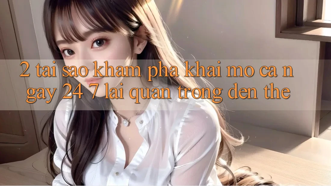 2. Tại Sao Khám phá “Khai mở Cả Ngày” (24/7) Lại Quan Trọng Đến Thế?