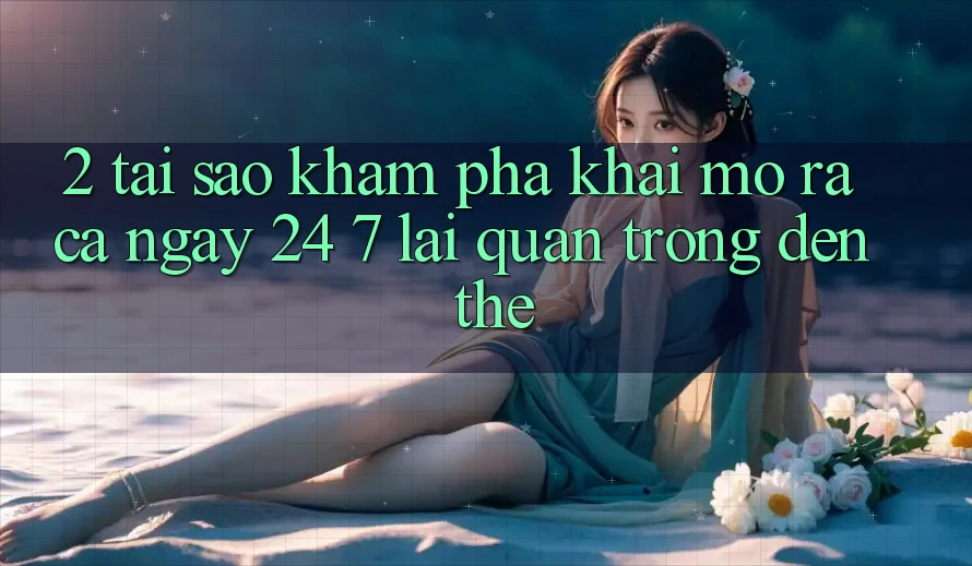 2. Tại Sao Khám phá “Khai mở ra Cả Ngày” (24/7) Lại Quan Trọng Đến Thế?