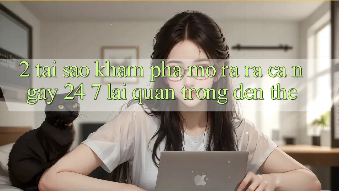 2. Tại Sao Khám phá “Mở ra ra Cả Ngày” (24/7) Lại Quan Trọng Đến Thế?