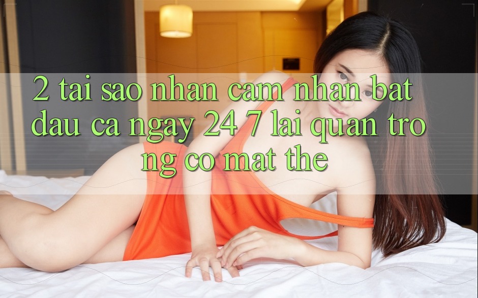 2. Tại Sao Nhận cảm nhận “Bắt đầu Cả Ngày” (24/7) Lại Quan Trọng Có mặt Thế?