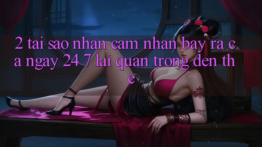 2. Tại Sao Nhận cảm nhận “Bày ra Cả Ngày” (24/7) Lại Quan Trọng Đến Thế?