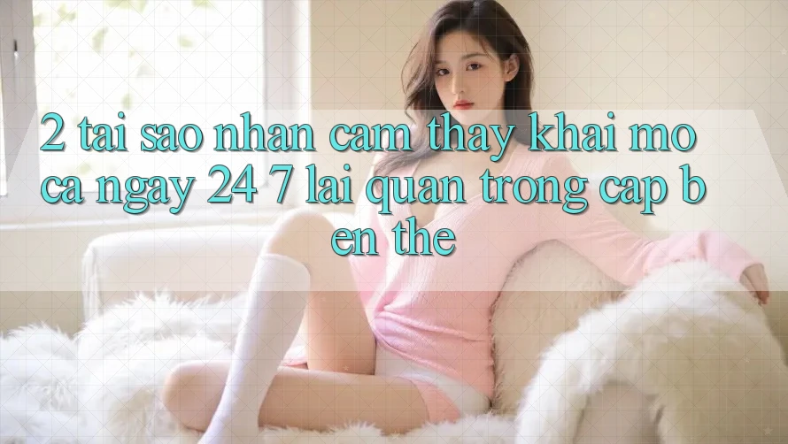 2. Tại Sao Nhận cảm thấy “Khai mở Cả Ngày” (24/7) Lại Quan Trọng Cập bến Thế?
