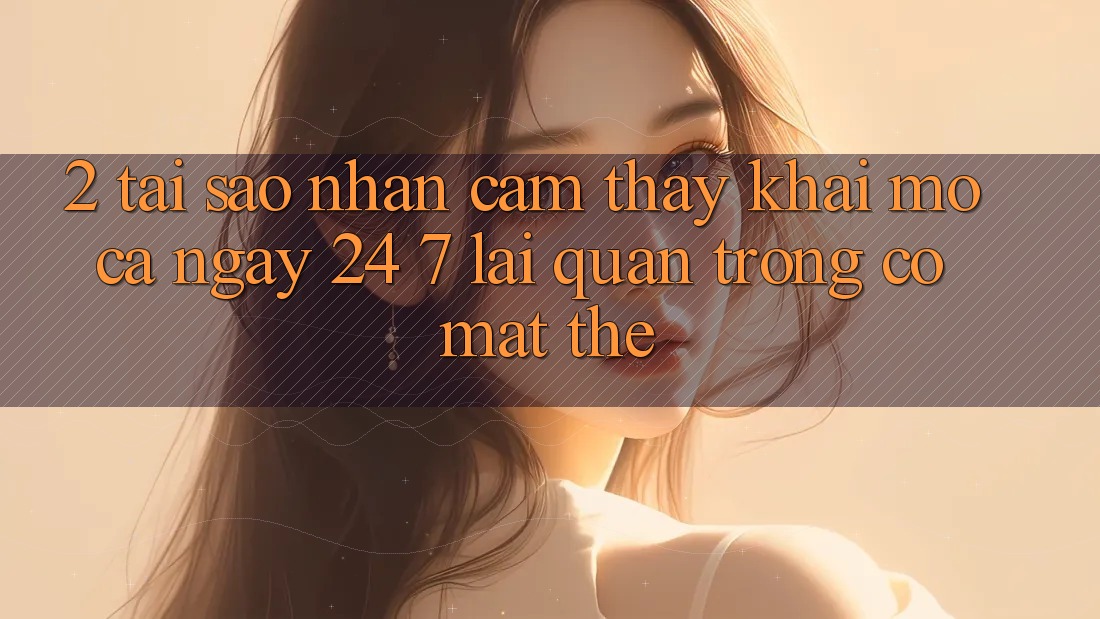 2. Tại Sao Nhận cảm thấy “Khai mở Cả Ngày” (24/7) Lại Quan Trọng Có mặt Thế?