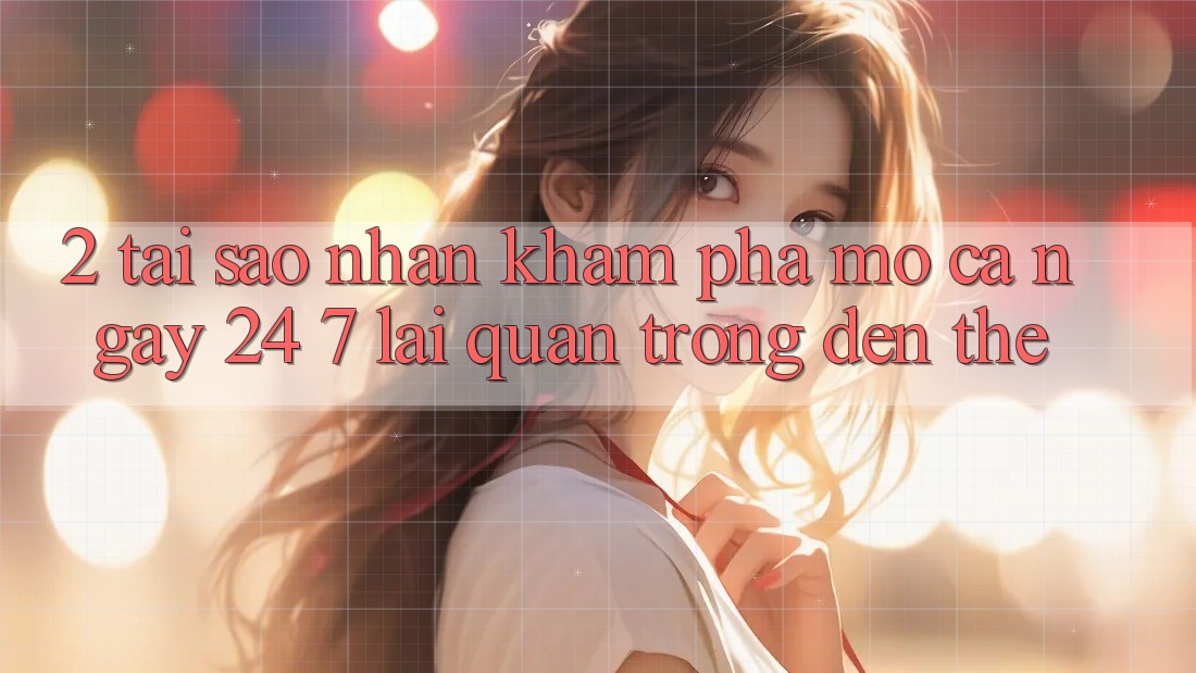 2. Tại Sao Nhận khám phá “Mở Cả Ngày” (24/7) Lại Quan Trọng Đến Thế?