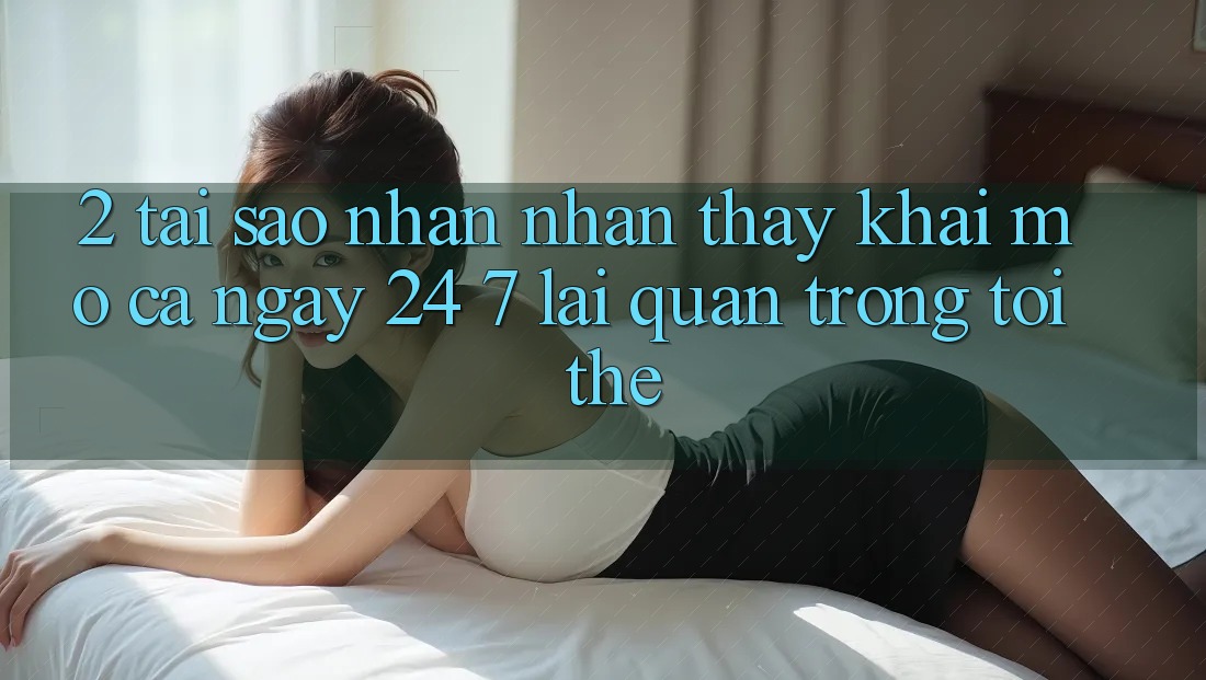 2. Tại Sao Nhận nhận thấy “Khai mở Cả Ngày” (24/7) Lại Quan Trọng Tới Thế?