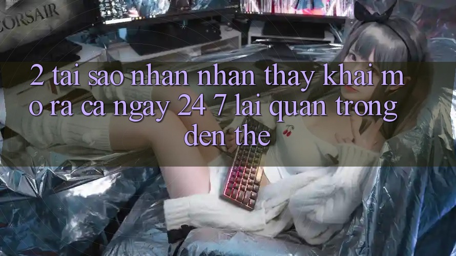 2. Tại Sao Nhận nhận thấy “Khai mở ra Cả Ngày” (24/7) Lại Quan Trọng Đến Thế?