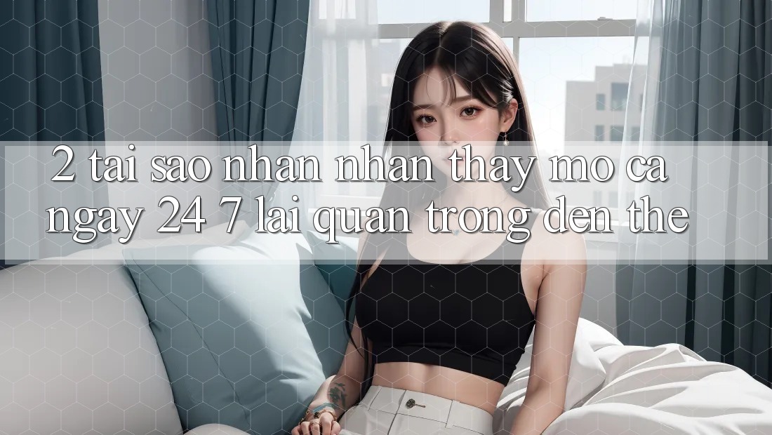 2. Tại Sao Nhận nhận thấy “Mở Cả Ngày” (24/7) Lại Quan Trọng Đến Thế? 2. Tại Sao Nhận nhận thấy “Mở Cả Ngày” (24/7) Lại Quan Trọng Đến Thế?