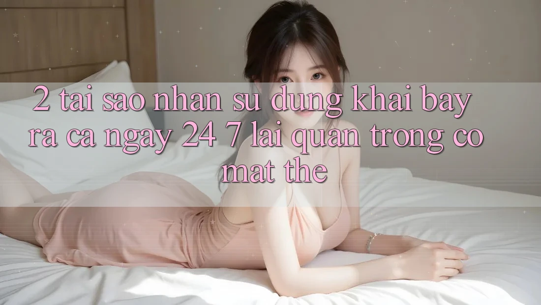 2. Tại Sao Nhận sử dụng “Khai bày ra Cả Ngày” (24/7) Lại Quan Trọng Có mặt Thế?