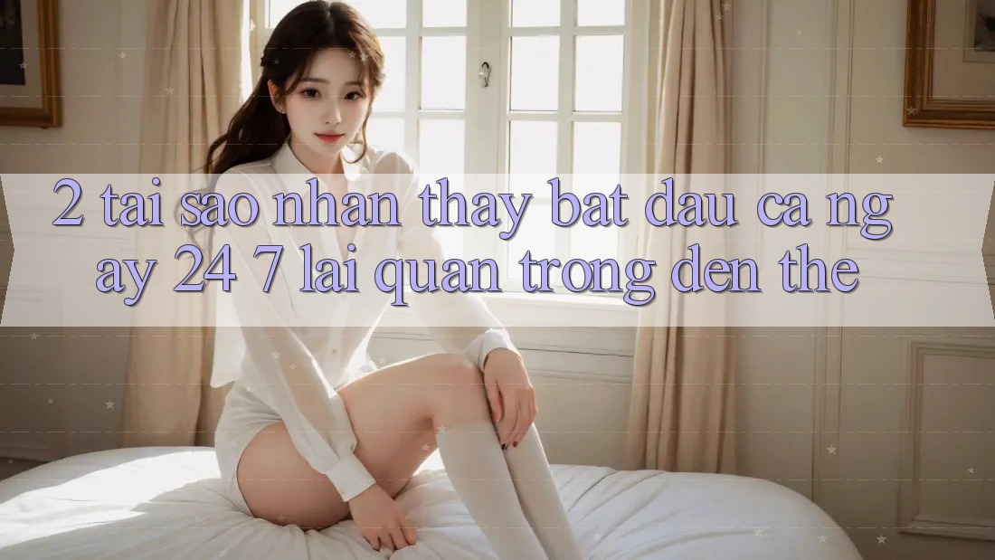 2. Tại Sao Nhận thấy “Bắt đầu Cả Ngày” (24/7) Lại Quan Trọng Đến Thế?