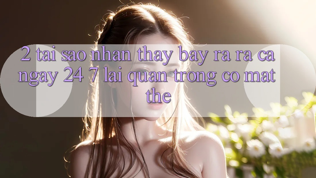 2. Tại Sao Nhận thấy “Bày ra ra Cả Ngày” (24/7) Lại Quan Trọng Có mặt Thế?