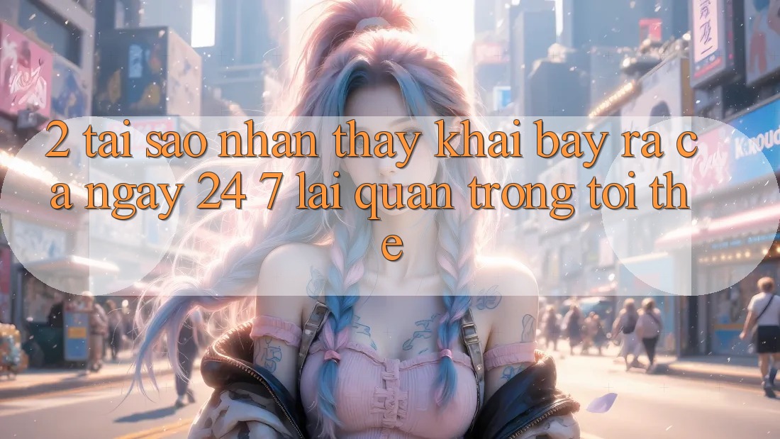 2. Tại Sao Nhận thấy “Khai bày ra Cả Ngày” (24/7) Lại Quan Trọng Tới Thế?