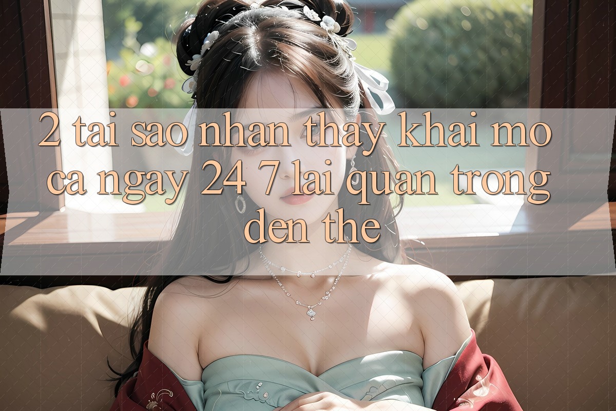 2. Tại Sao Nhận thấy “Khai mở Cả Ngày” (24/7) Lại Quan Trọng Đến Thế?