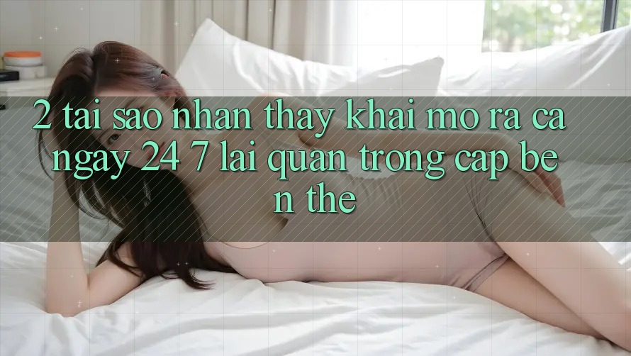 2. Tại Sao Nhận thấy “Khai mở ra Cả Ngày” (24/7) Lại Quan Trọng Cập bến Thế?